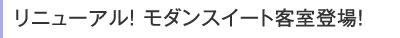 リニューアル! モダンスイート客室登場!