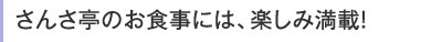 さんさ亭のお食事には、楽しみ満載!