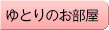 ゆとりのお部屋