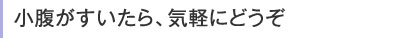 小腹がすいたら気軽にどうぞ!
