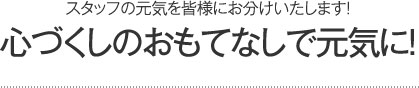 心づくしのおもてなしで元気に!