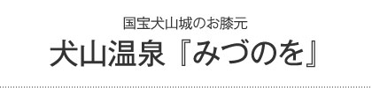 犬山温泉 『みづのを』
